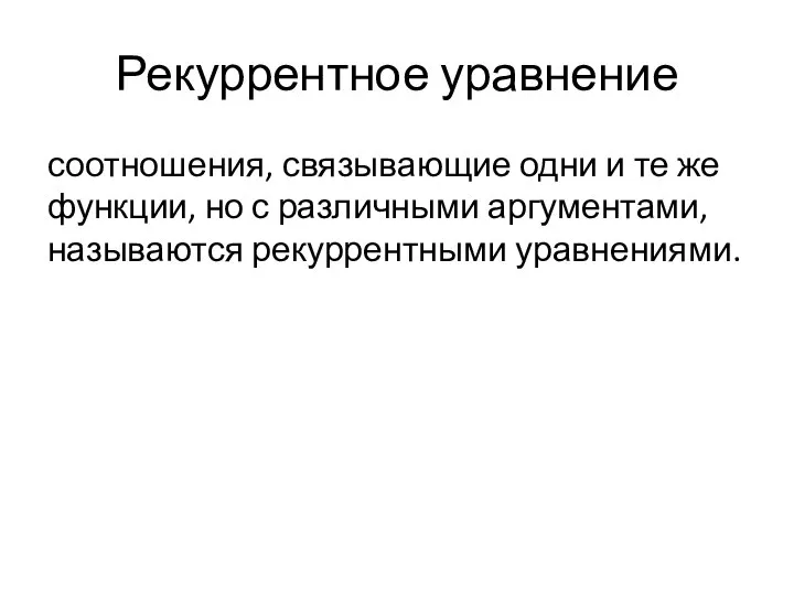 Рекуррентное уравнение соотношения, связывающие одни и те же функции, но с различными аргументами, называются рекуррентными уравнениями.