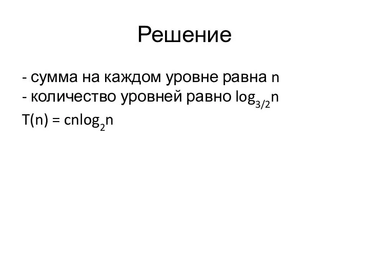 Решение - сумма на каждом уровне равна n - количество уровней равно log3/2n T(n) = cnlog2n