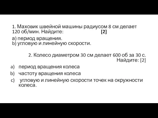 1. Маховик швейной машины радиусом 8 см делает 120 об/мин. Найдите: [2]