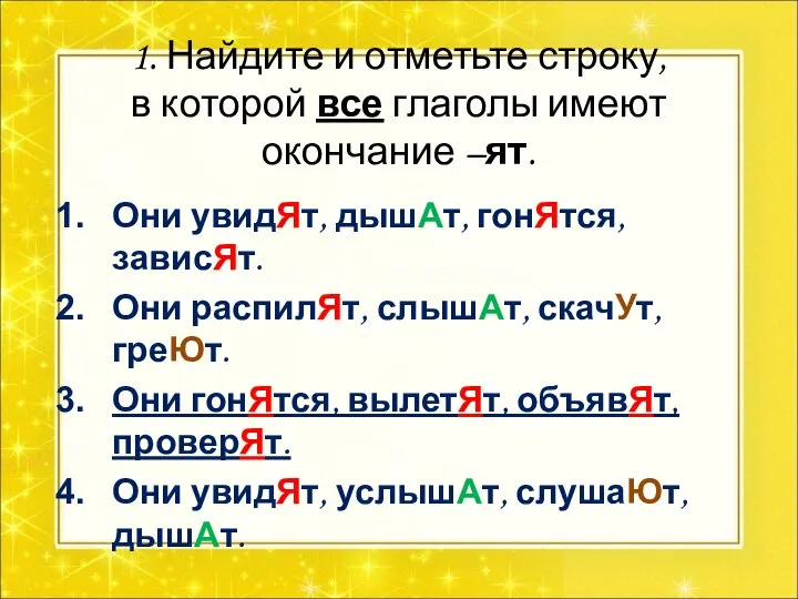 1. Найдите и отметьте строку, в которой все глаголы имеют окончание –ят.