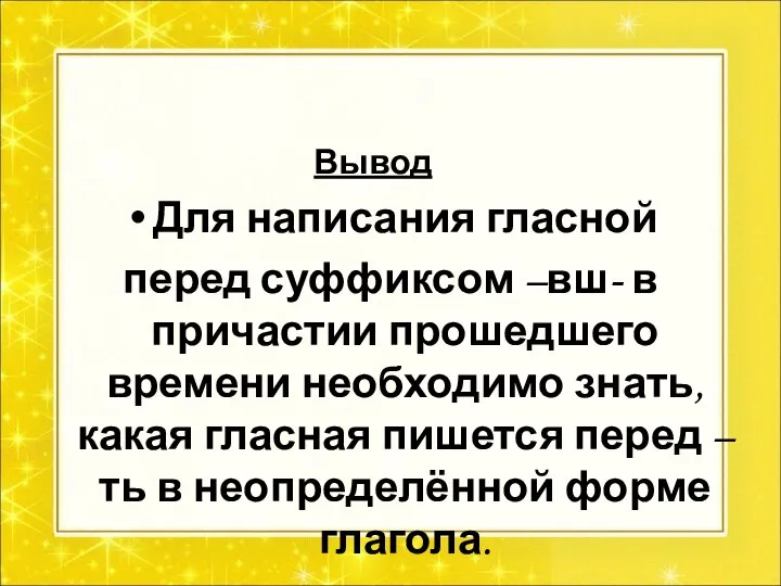 Вывод Для написания гласной перед суффиксом –вш- в причастии прошедшего времени необходимо