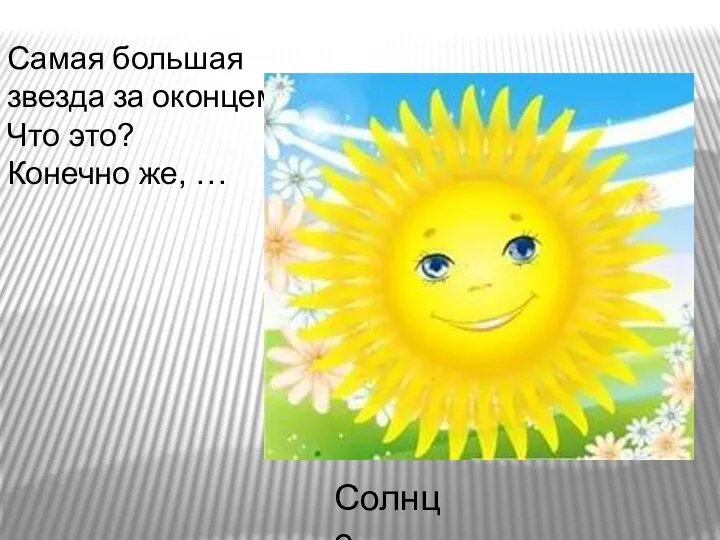 Самая большая звезда за оконцем. Что это? Конечно же, … Солнце