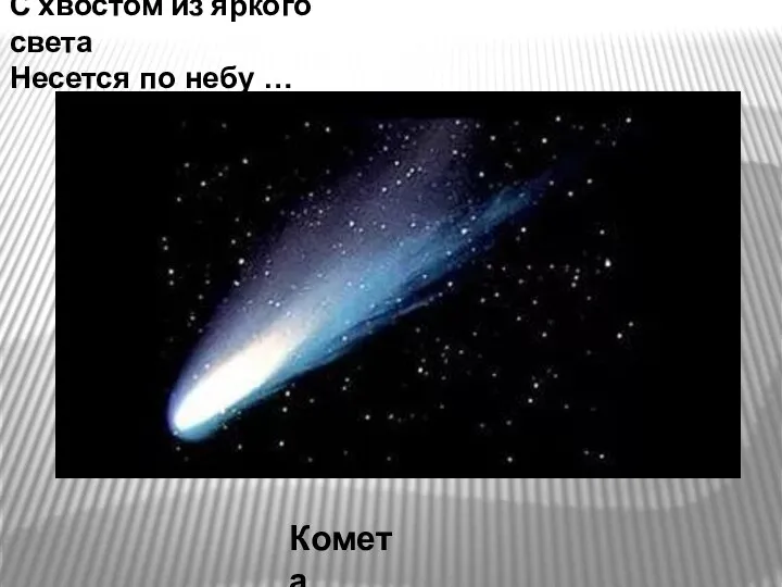 С хвостом из яркого света Несется по небу … Комета