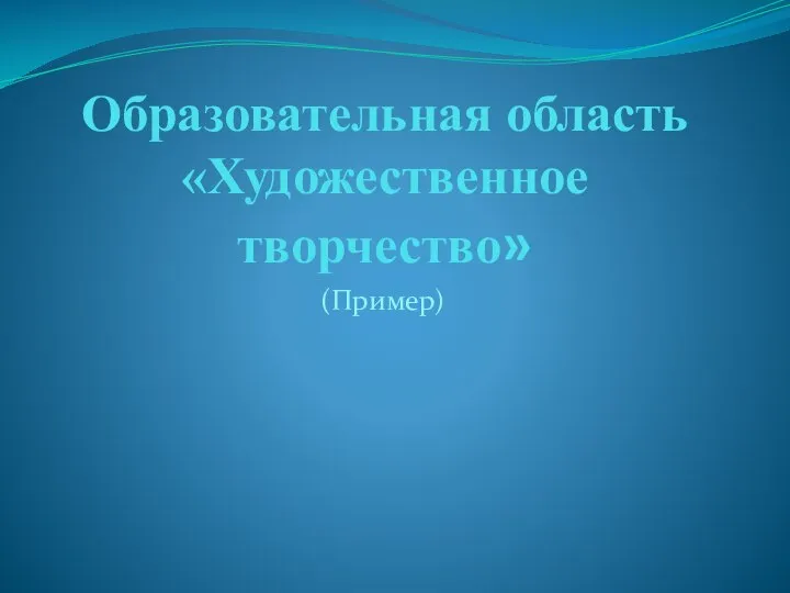 Образовательная область «Художественное творчество» (Пример)