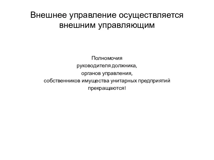 Внешнее управление осуществляется внешним управляющим Полномочия руководителя должника, органов управления, собственников имущества унитарных предприятий прекращаются!