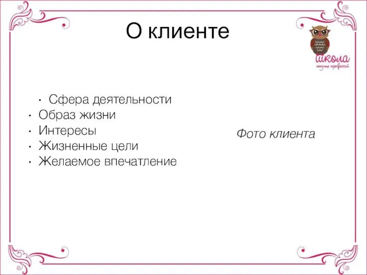 О клиенте Фото клиента Сфера деятельности Образ жизни Интересы Жизненные цели Желаемое впечатление