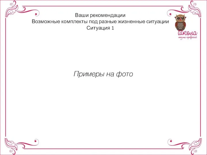 Ваши рекомендации Возможные комплекты под разные жизненные ситуации Ситуация 1 Примеры на фото