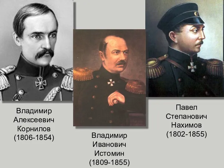 Павел Степанович Нахимов (1802-1855) Владимир Алексеевич Корнилов (1806-1854) Владимир Иванович Истомин (1809-1855)