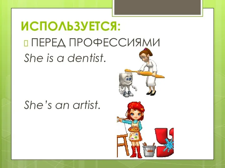 ПЕРЕД ПРОФЕССИЯМИ She is a dentist. She’s an artist. ИСПОЛЬЗУЕТСЯ: