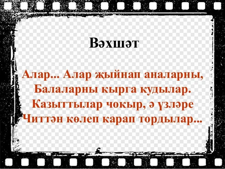 Вәхшәт Алар... Алар җыйнап аналарны, Балаларны кырга кудылар. Казыттылар чокыр, ә үзләре Читтән көлеп карап тордылар...