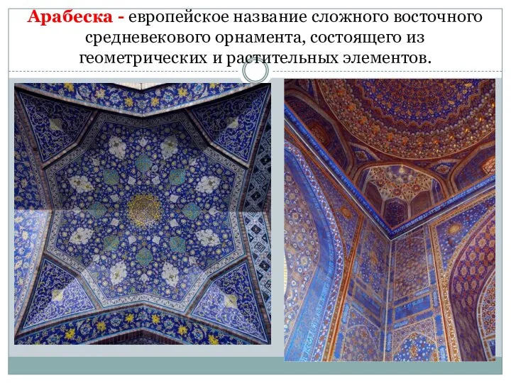 Арабеска - европейское название сложного восточного средневекового орнамента, состоящего из геометрических и растительных элементов.