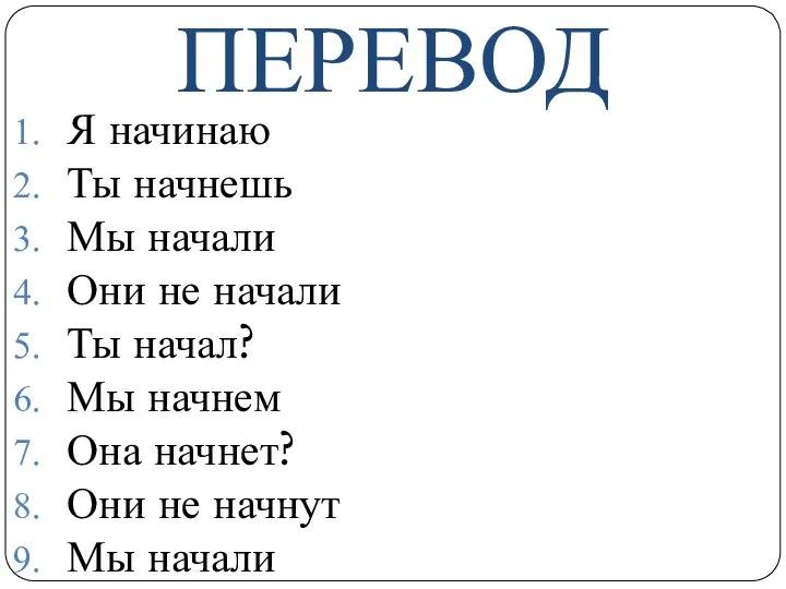 ПЕРЕВОД Я начинаю Ты начнешь Мы начали Они не начали Ты начал?