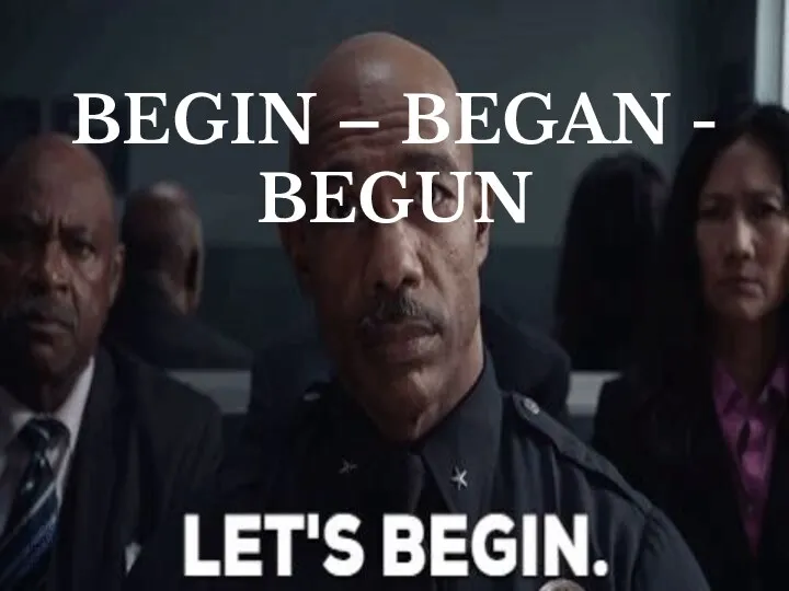 BEGIN – BEGAN - BEGUN