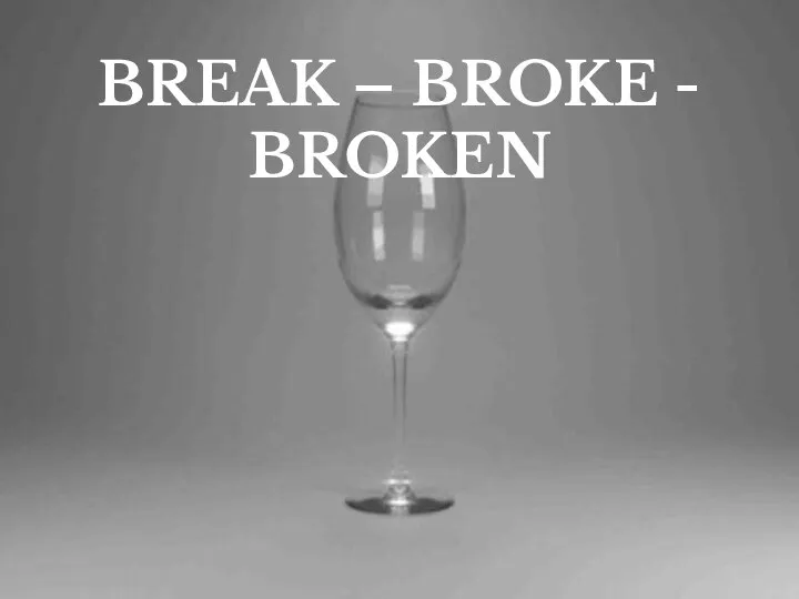BREAK – BROKE - BROKEN