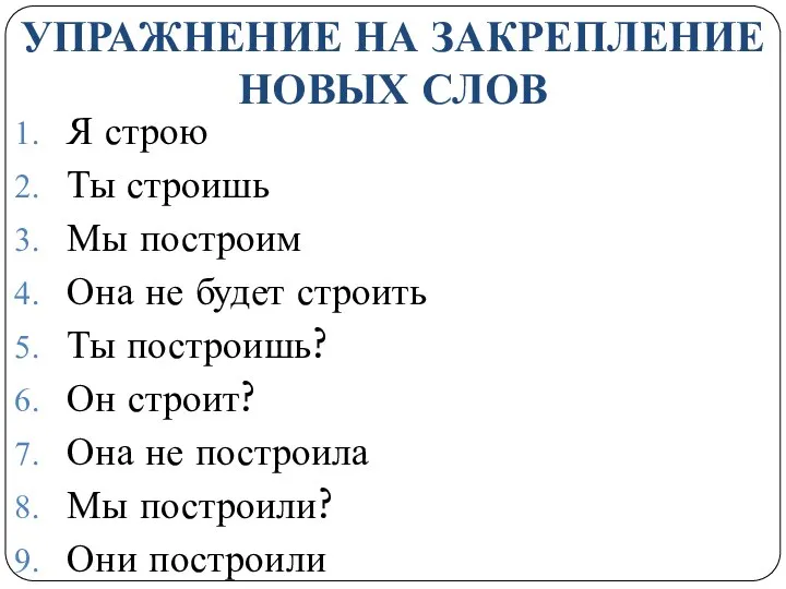 УПРАЖНЕНИЕ НА ЗАКРЕПЛЕНИЕ НОВЫХ СЛОВ Я строю Ты строишь Мы построим Она