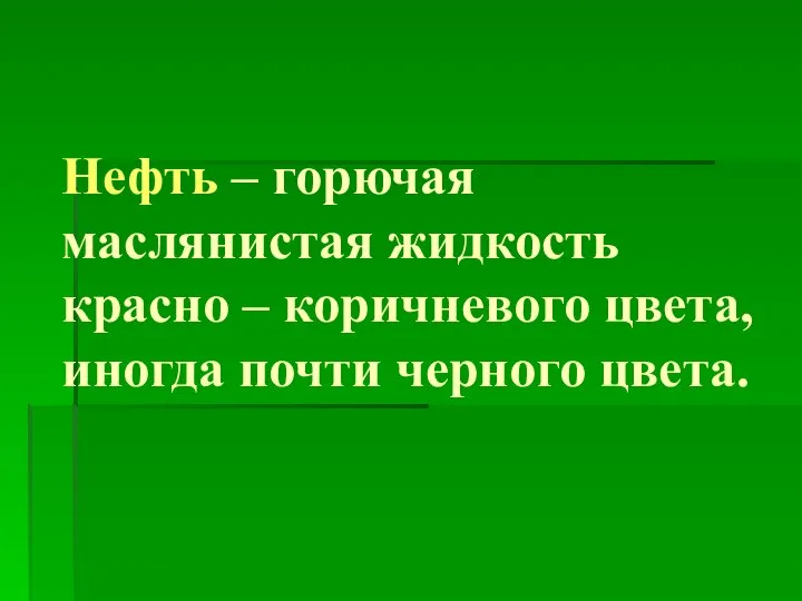 Нефть – горючая маслянистая жидкость красно – коричневого цвета, иногда почти черного цвета.