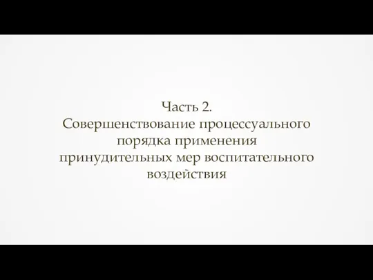 Часть 2. Совершенствование процессуального порядка применения принудительных мер воспитательного воздействия