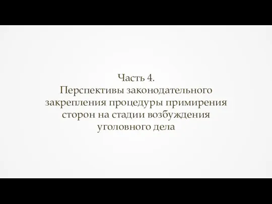 Часть 4. Перспективы законодательного закрепления процедуры примирения сторон на стадии возбуждения уголовного дела