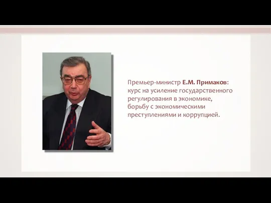 Премьер-министр Е.М. Примаков: курс на усиление государственного регулирования в экономике, борьбу с экономическими преступлениями и коррупцией.