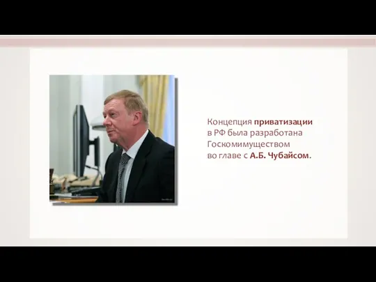 Концепция приватизации в РФ была разработана Госкомимуществом во главе с А.Б. Чубайсом.