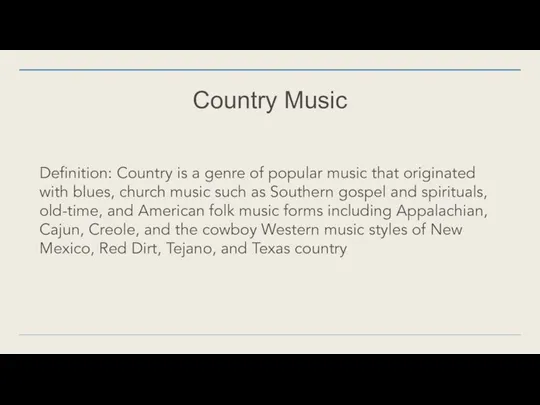 Country Music Definition: Country is a genre of popular music that originated