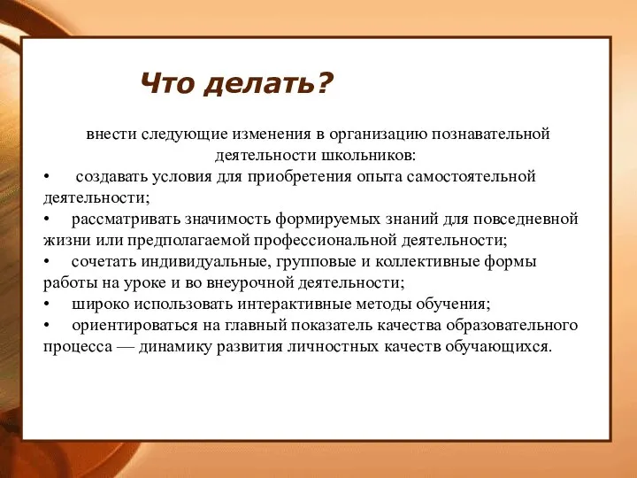 Что делать? внести следующие изменения в организацию познавательной деятельности школьников: • создавать