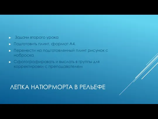 ЛЕПКА НАТЮРМОРТА В РЕЛЬЕФЕ Задачи второго урока Подготовить плинт, формат А4. Перенести