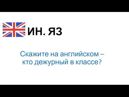 ИН. ЯЗ Скажите на английском – кто дежурный в классе?