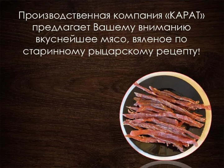 Производственная компания «КАРАТ» предлагает Вашему вниманию вкуснейшее мясо, вяленое по старинному рыцарскому рецепту!