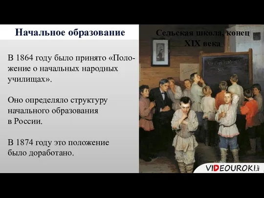 Начальное образование В 1864 году было принято «Поло-жение о начальных народных училищах».