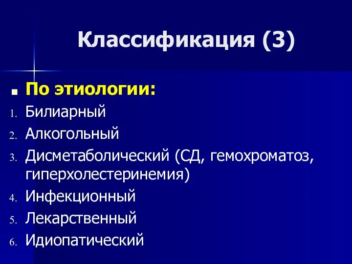 Классификация (3) По этиологии: Билиарный Алкогольный Дисметаболический (СД, гемохроматоз, гиперхолестеринемия) Инфекционный Лекарственный Идиопатический