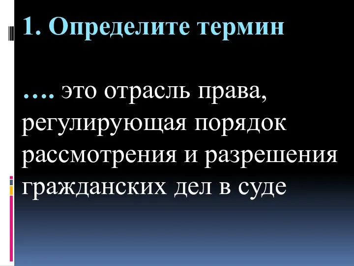 1. Определите термин …. это отрасль права, регулирующая порядок рассмотрения и разрешения гражданских дел в суде