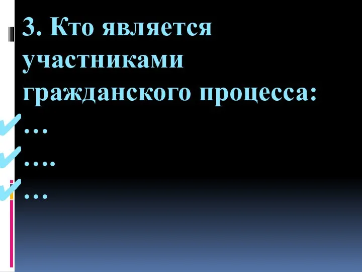 3. Кто является участниками гражданского процесса: … …. …