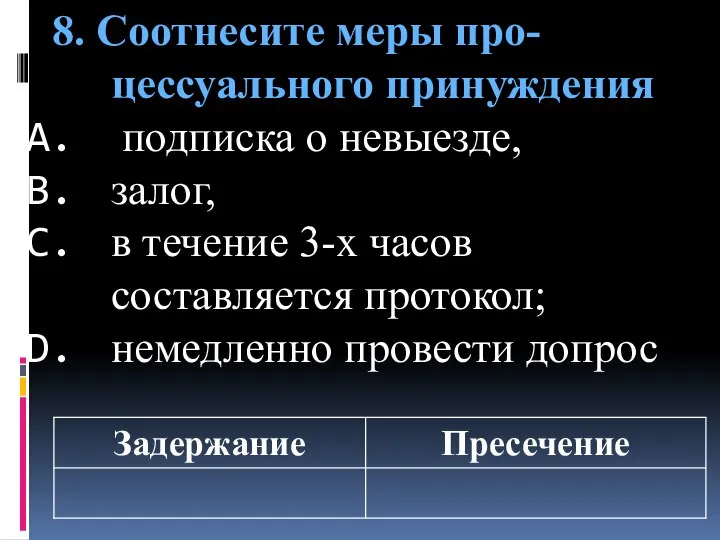 8. Соотнесите меры про-цессуального принуждения подписка о невыезде, залог, в течение 3-х