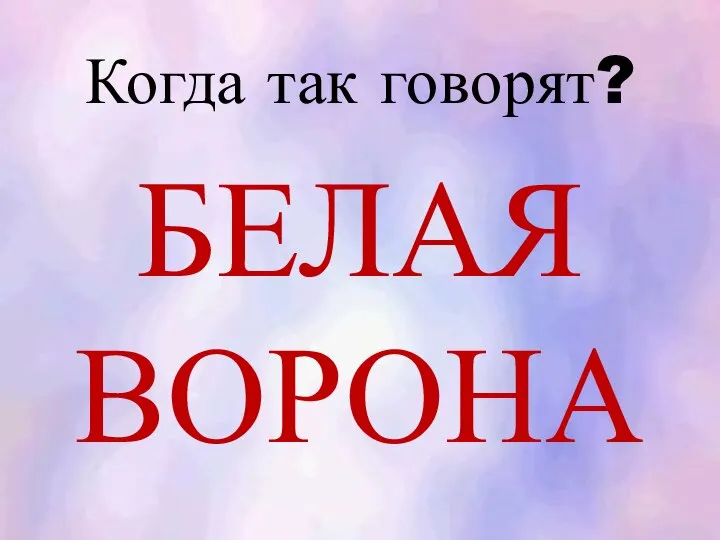 Когда так говорят? БЕЛАЯ ВОРОНА