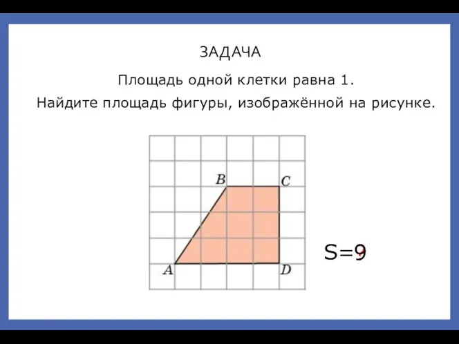 Площадь одной клетки равна 1. Найдите площадь фигуры, изображённой на рисунке. ЗАДАЧА S= ? 9