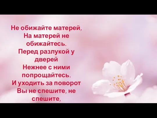 Не обижайте матерей, На матерей не обижайтесь. Перед разлукой у дверей Нежнее