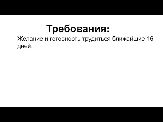 Требования: Желание и готовность трудиться ближайшие 16 дней.