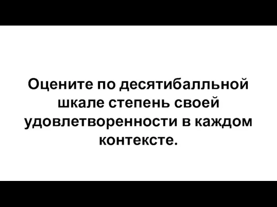 Оцените по десятибалльной шкале степень своей удовлетворенности в каждом контексте.