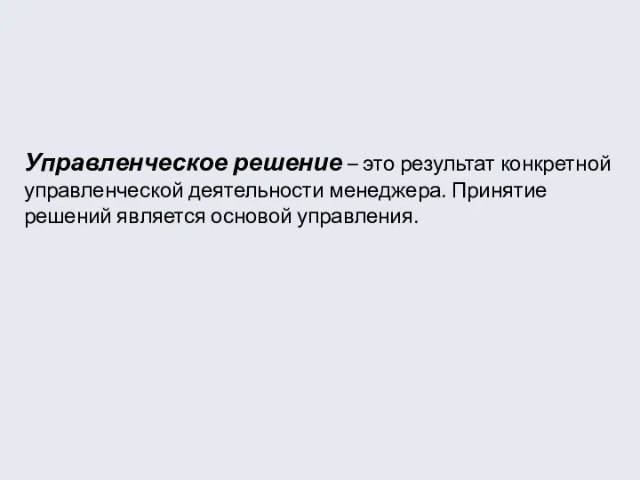 Управленческое решение – это результат конкретной управленческой деятельности менеджера. Принятие решений является основой управления.