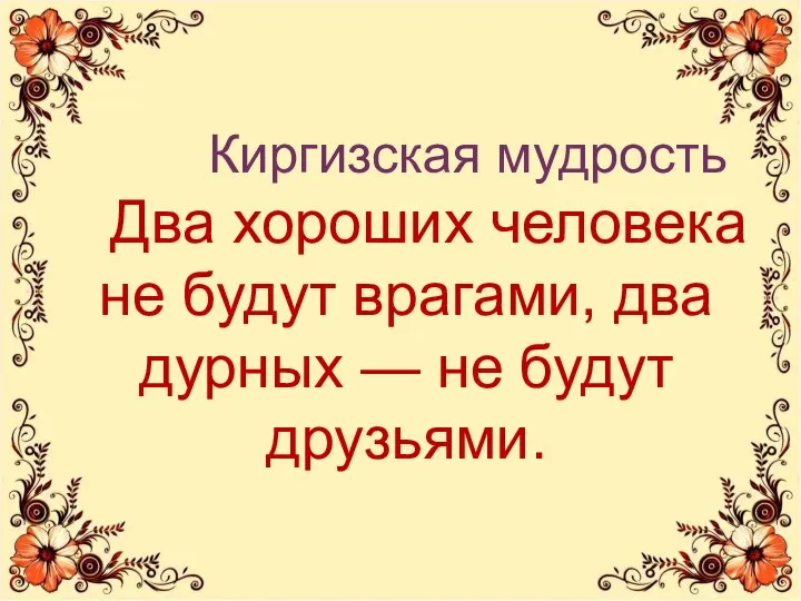 Киргизская мудрость Два хороших человека не будут врагами, два дурных — не будут друзьями.
