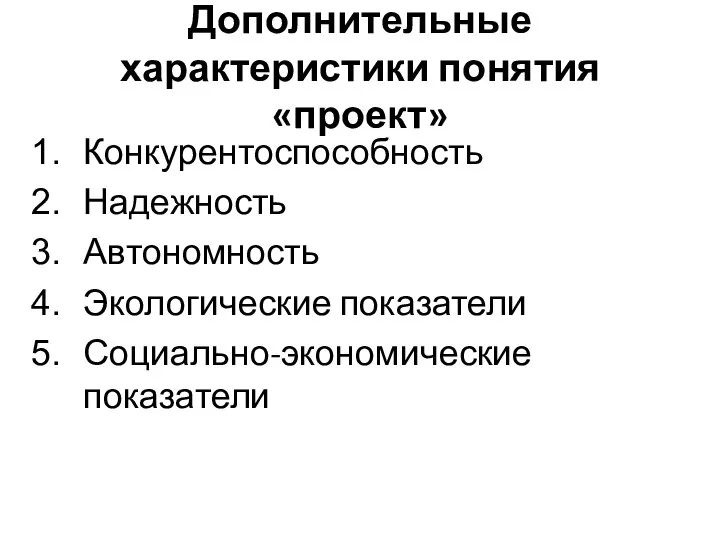 Дополнительные характеристики понятия «проект» Конкурентоспособность Надежность Автономность Экологические показатели Социально-экономические показатели