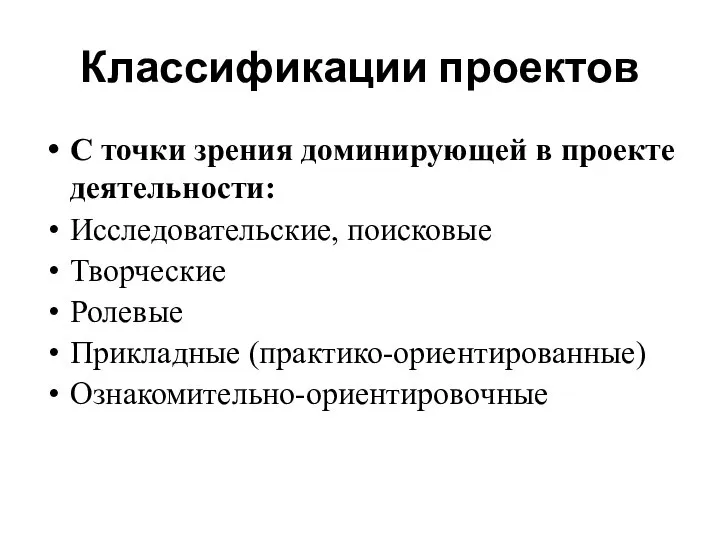 Классификации проектов С точки зрения доминирующей в проекте деятельности: Исследовательские, поисковые Творческие Ролевые Прикладные (практико-ориентированные) Ознакомительно-ориентировочные