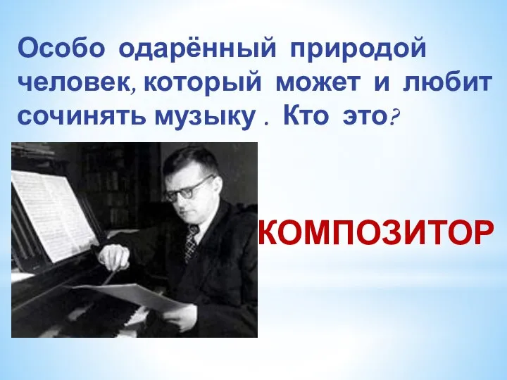 Особо одарённый природой человек, который может и любит сочинять музыку . Кто это? КОМПОЗИТОР