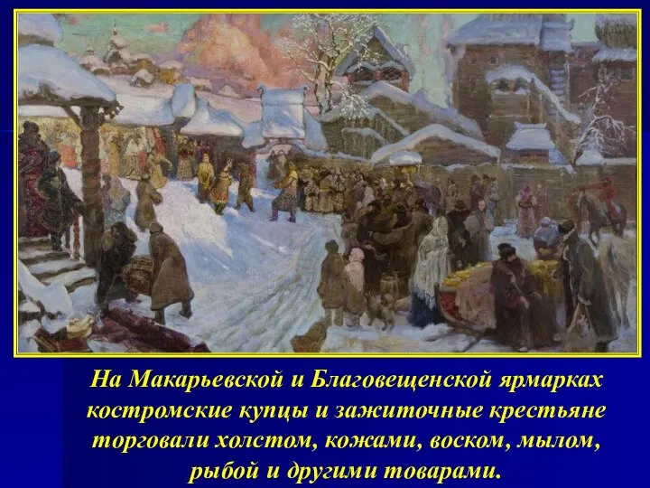 На Макарьевской и Благовещенской ярмарках костромские купцы и зажиточные крестьяне торговали холстом,