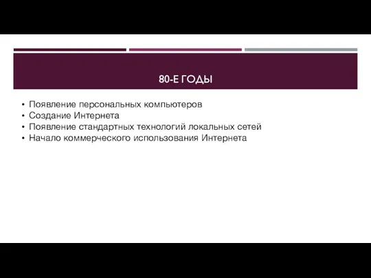 80-Е ГОДЫ Появление персональных компьютеров Создание Интернета Появление стандартных технологий локальных сетей Начало коммерческого использования Интернета