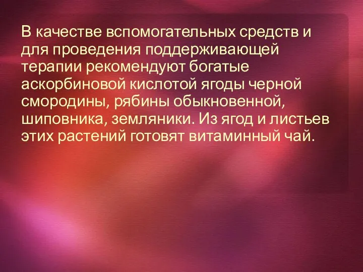 В качестве вспомогательных средств и для проведения поддерживающей терапии рекомендуют богатые аскорбиновой