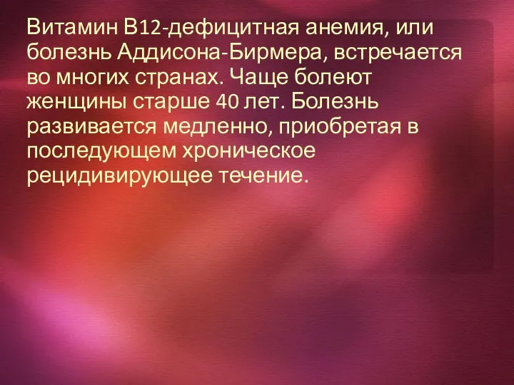 Витамин В12-дефицитная анемия, или болезнь Аддисона-Бирмера, встречается во многих странах. Чаще болеют