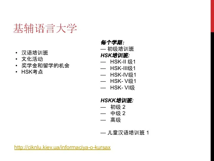 基辅语言大学 汉语培训班 文化活动 奖学金和留学的机会 HSK考点 http://ciknlu.kiev.ua/informaciya-o-kursax 每个学期： — 初级培训班 HSK培训班: — HSK-II