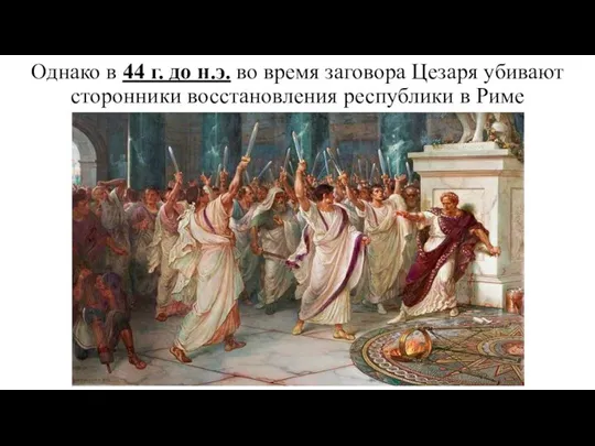 Однако в 44 г. до н.э. во время заговора Цезаря убивают сторонники восстановления республики в Риме